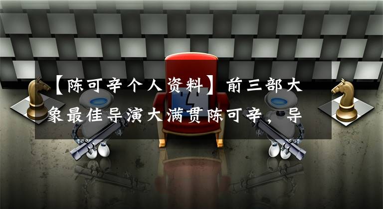 【陳可辛個(gè)人資料】前三部大象最佳導(dǎo)演大滿貫陳可辛，導(dǎo)演15部電影，7部改名