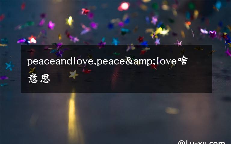 peaceandlove,peace&love啥意思