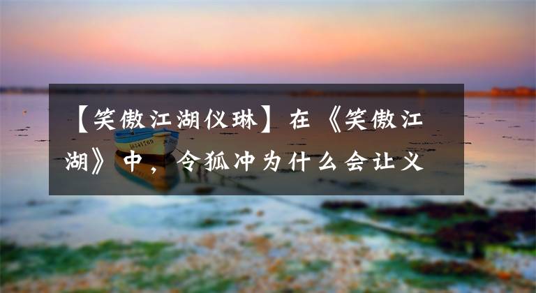 【笑傲江湖儀琳】在《笑傲江湖》中，令狐沖為什么會(huì)讓義林心動(dòng)？