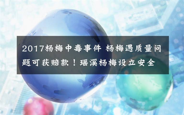 2017楊梅中毒事件 楊梅遇質(zhì)量問題可獲賠款！瑤溪楊梅設(shè)立安全賠付金