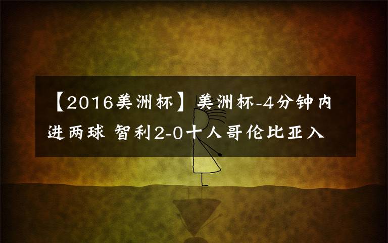 【2016美洲杯】美洲杯-4分鐘內(nèi)進(jìn)兩球 智利2-0十人哥倫比亞入決賽