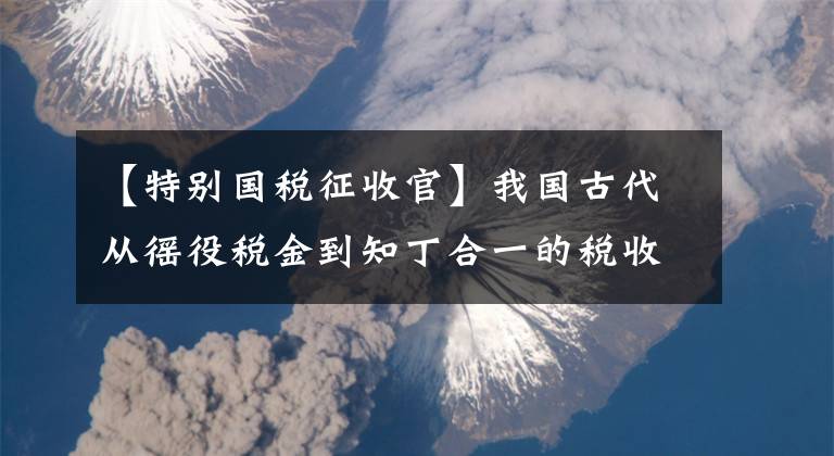 【特別國稅征收官】我國古代從徭役稅金到知丁合一的稅收制度的沿革。