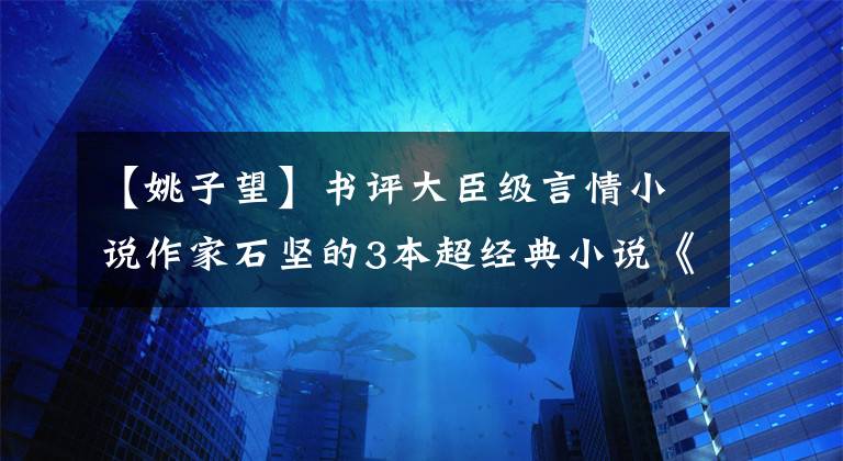 【姚子望】書評(píng)大臣級(jí)言情小說(shuō)作家石堅(jiān)的3本超經(jīng)典小說(shuō)《迷路》一定要看