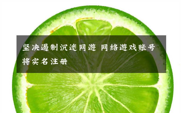 堅決遏制沉迷網(wǎng)游 網(wǎng)絡(luò)游戲賬號將實名注冊