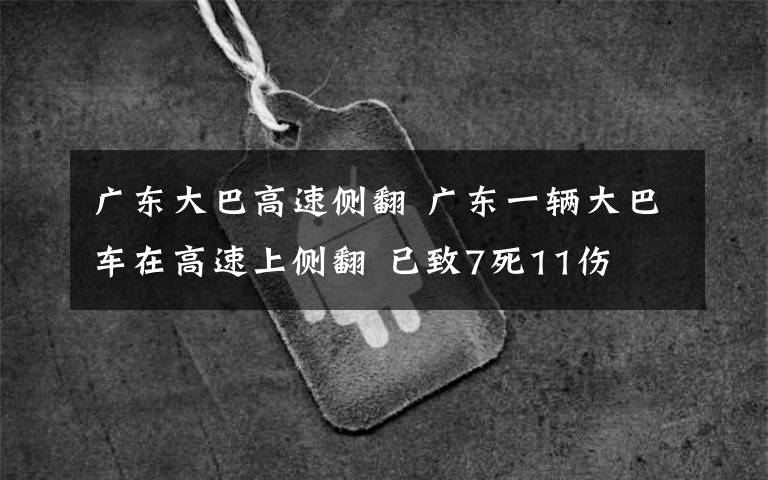 廣東大巴高速側(cè)翻 廣東一輛大巴車在高速上側(cè)翻 已致7死11傷