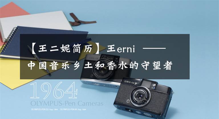 【王二妮簡歷】王erni  ——中國音樂鄉(xiāng)土和香水的守望者