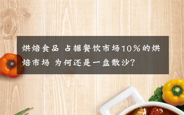 烘焙食品 占據(jù)餐飲市場(chǎng)10％的烘焙市場(chǎng) 為何還是一盤散沙？