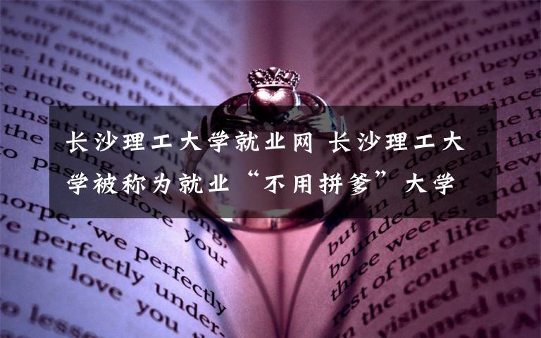 長沙理工大學(xué)就業(yè)網(wǎng) 長沙理工大學(xué)被稱為就業(yè)“不用拼爹”大學(xué)