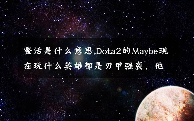 整活是什么意思,Dota2的Maybe現(xiàn)在玩什么英雄都是刃甲強(qiáng)襲，他這樣是不是在