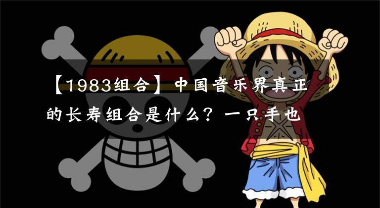 【1983組合】中國(guó)音樂界真正的長(zhǎng)壽組合是什么？一只手也能數(shù)過來。