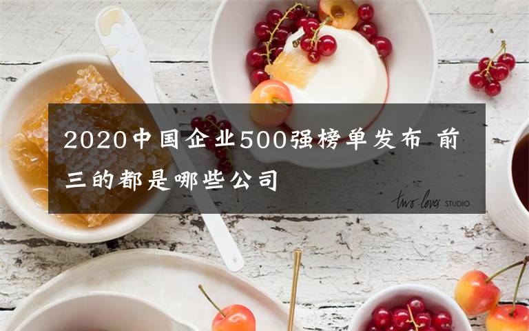 2020中國企業(yè)500強榜單發(fā)布 前三的都是哪些公司