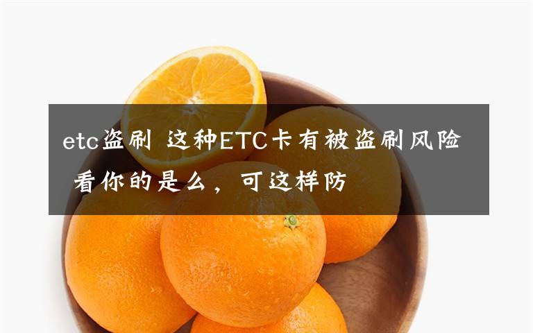 etc盜刷 這種ETC卡有被盜刷風(fēng)險(xiǎn) 看你的是么，可這樣防