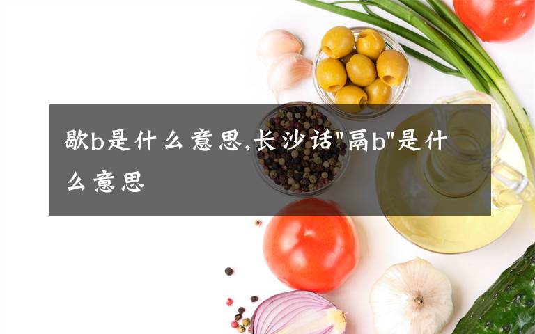 歇b是什么意思,長沙話