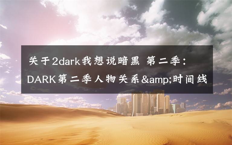 關(guān)于2dark我想說暗黑 第二季：DARK第二季人物關(guān)系&時(shí)間線梳理，瘋狂劇透慎入