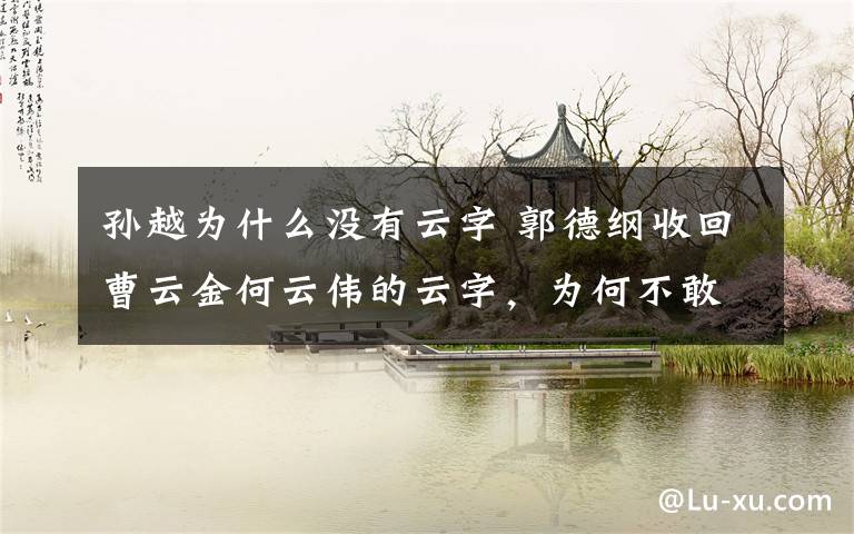 孫越為什么沒有云字 郭德綱收回曹云金何云偉的云字，為何不敢收他的云字？