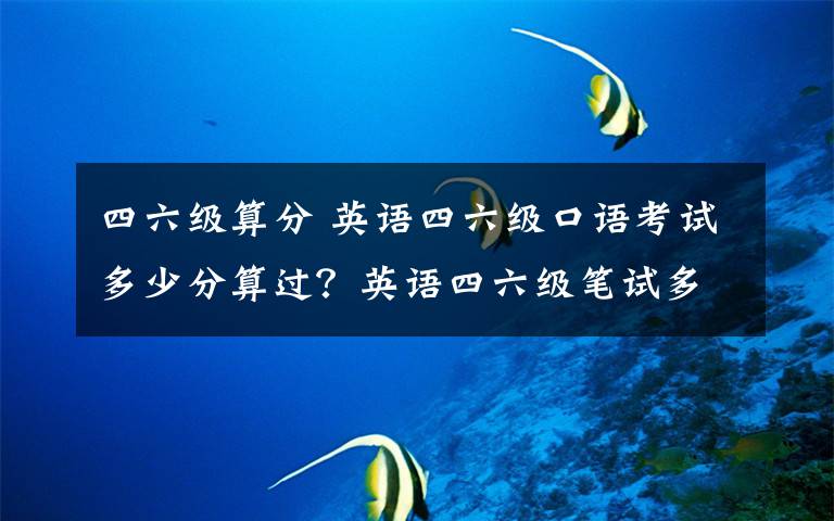 四六級(jí)算分 英語(yǔ)四六級(jí)口語(yǔ)考試多少分算過(guò)？英語(yǔ)四六級(jí)筆試多少分可以報(bào)口語(yǔ)？