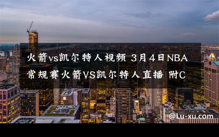 火箭vs凱爾特人視頻 3月4日NBA常規(guī)賽火箭VS凱爾特人直播 附CCTV5視頻地址及比賽時(shí)間