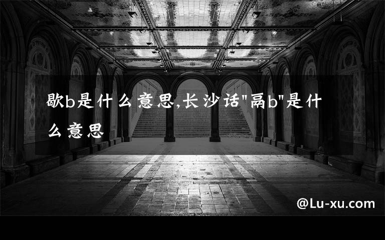 歇b是什么意思,長(zhǎng)沙話