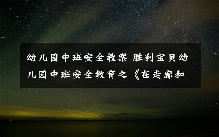 幼兒園中班安全教案 勝利寶貝幼兒園中班安全教育之《在走廊和樓梯上》