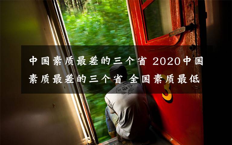 中國素質(zhì)最差的三個省 2020中國素質(zhì)最差的三個省 全國素質(zhì)最低的省份