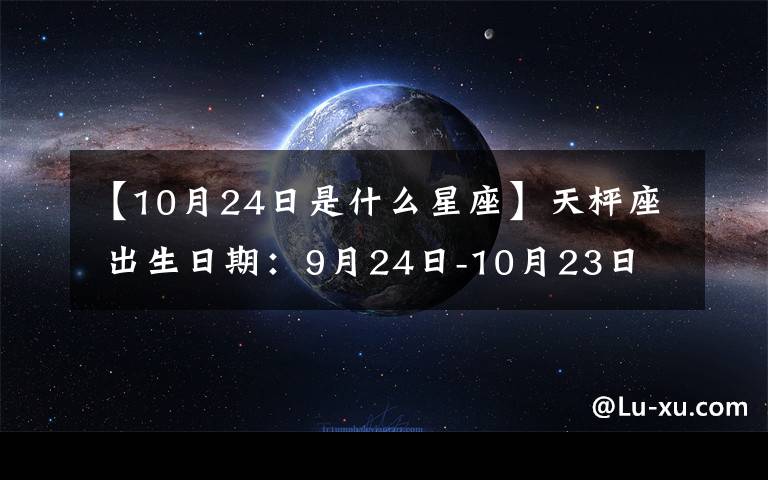 【10月24日是什么星座】天枰座 出生日期：9月24日-10月23日