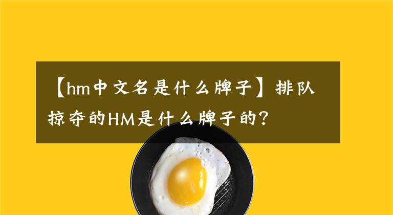 【hm中文名是什么牌子】排隊掠奪的HM是什么牌子的？