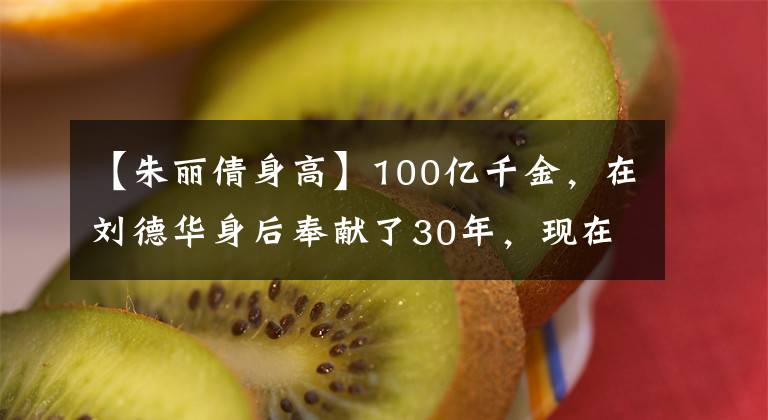 【朱麗倩身高】100億千金，在劉德華身后奉獻了30年，現(xiàn)在女兒漂亮，家庭完美！