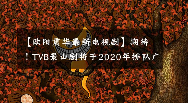 【歐陽震華最新電視劇】期待！TVB景山劇將于2020年排隊廣播，將歐陽振華強勢回歸博城率。