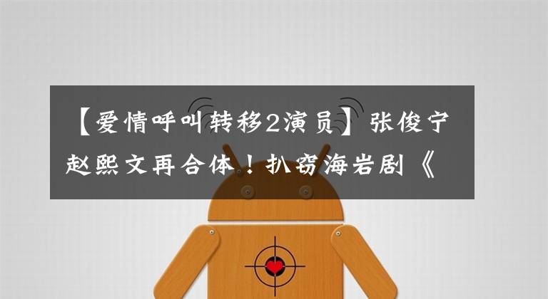 【愛情呼叫轉(zhuǎn)移2演員】張俊寧趙熙文再合體！扒竊海巖劇《五星大飯店》六大主演現(xiàn)狀