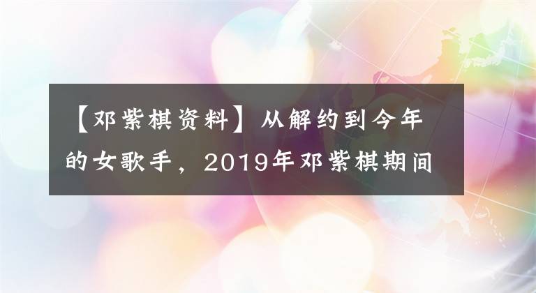 【鄧紫棋資料】從解約到今年的女歌手，2019年鄧紫棋期間經(jīng)歷了什么？