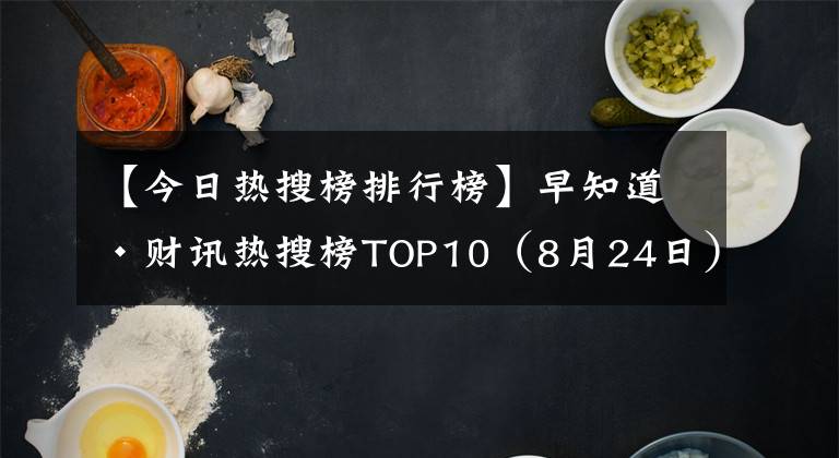 【今日熱搜榜排行榜】早知道·財(cái)訊熱搜榜TOP10（8月24日）