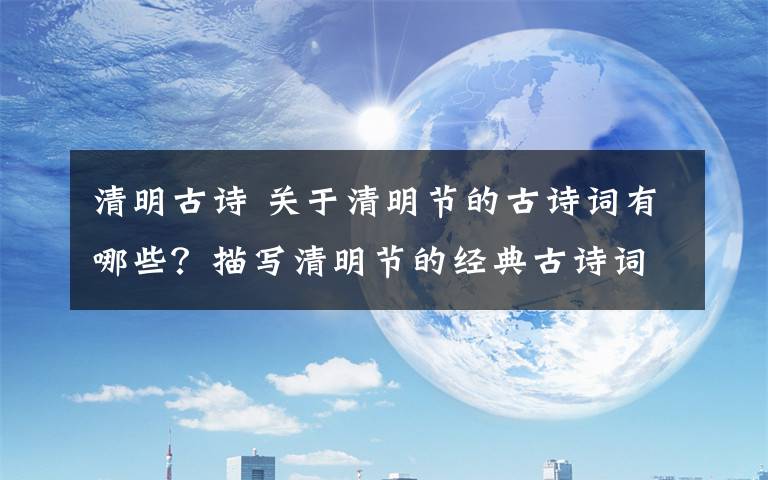 清明古詩 關(guān)于清明節(jié)的古詩詞有哪些？描寫清明節(jié)的經(jīng)典古詩詞句盤點(diǎn)