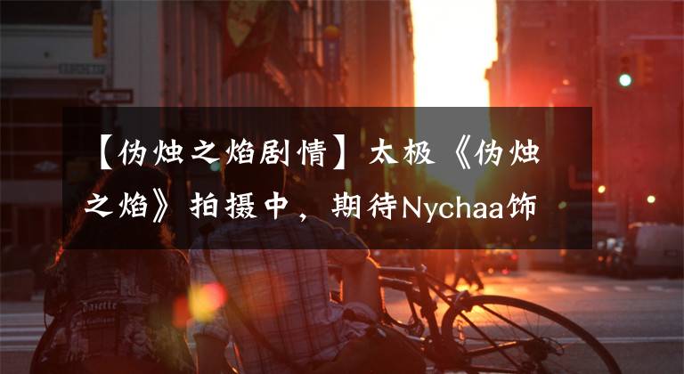 【偽燭之焰劇情】太極《偽燭之焰》拍攝中，期待Nychaa飾演的美女模特嗎？