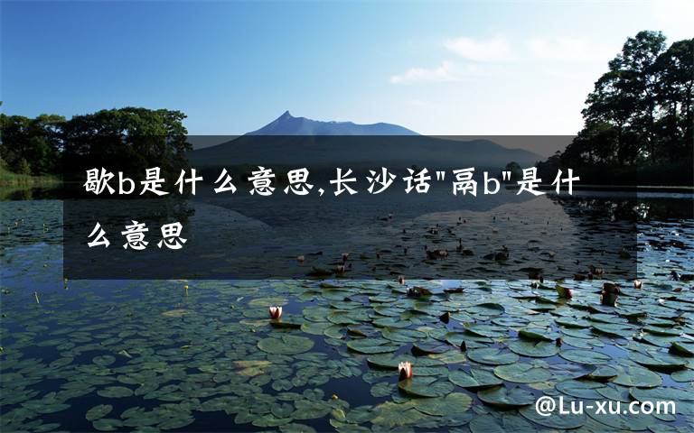 歇b是什么意思,長(zhǎng)沙話