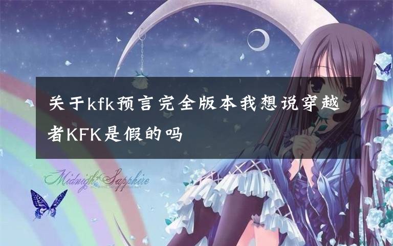 關(guān)于kfk預(yù)言完全版本我想說穿越者KFK是假的嗎