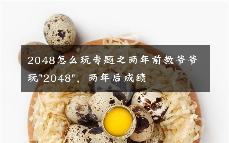 2048怎么玩專題之兩年前教爺爺玩"2048"，兩年后成績最高分：四千多萬……