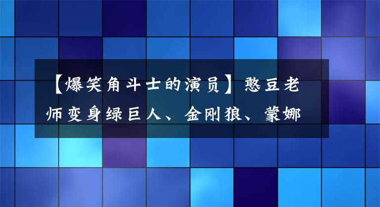 【爆笑角斗士的演員】憨豆老師變身綠巨人、金剛狼、蒙娜麗莎的時候，看完不笑的話，可以說你很強。