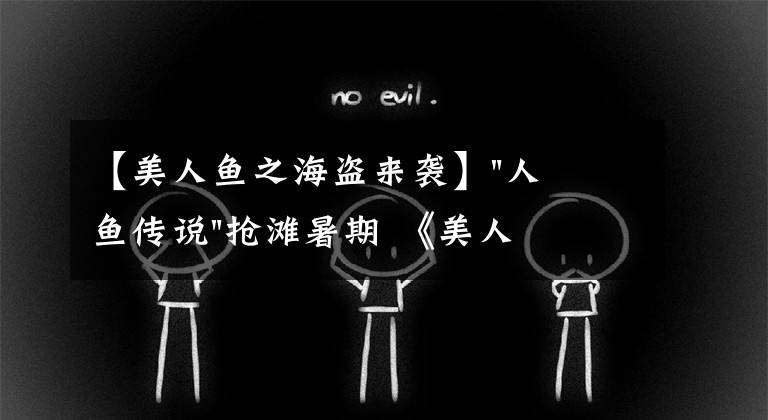 【美人魚(yú)之海盜來(lái)襲】"人魚(yú)傳說(shuō)"搶灘暑期 《美人魚(yú)》首次搬上內(nèi)地銀幕