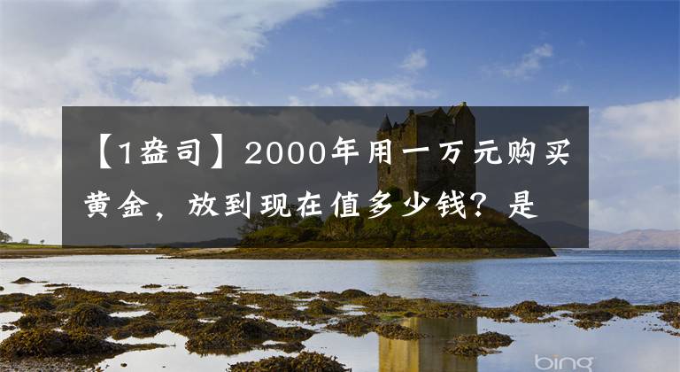 【1盎司】2000年用一萬元購買黃金，放到現(xiàn)在值多少錢？是否比投資理財好？