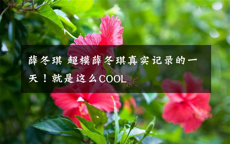 薛冬琪 超模薛冬琪真實記錄的一天！就是這么COOL