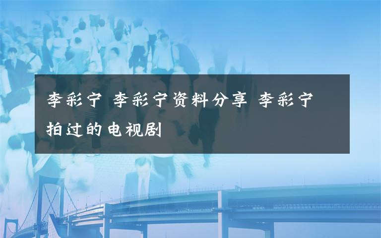 李彩寧 李彩寧資料分享 李彩寧拍過的電視劇