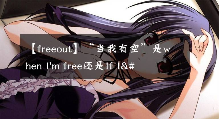 【freeout】“當(dāng)我有空”是when I'm free還是If I'm free？