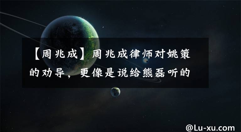 【周兆成】周兆成律師對姚策的勸導(dǎo)，更像是說給熊磊聽的