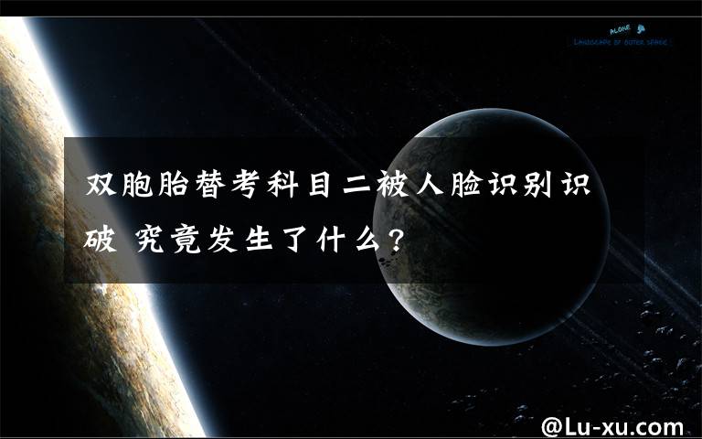 雙胞胎替考科目二被人臉識別識破 究竟發(fā)生了什么?