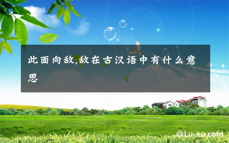 此面向敵,敵在古漢語(yǔ)中有什么意思