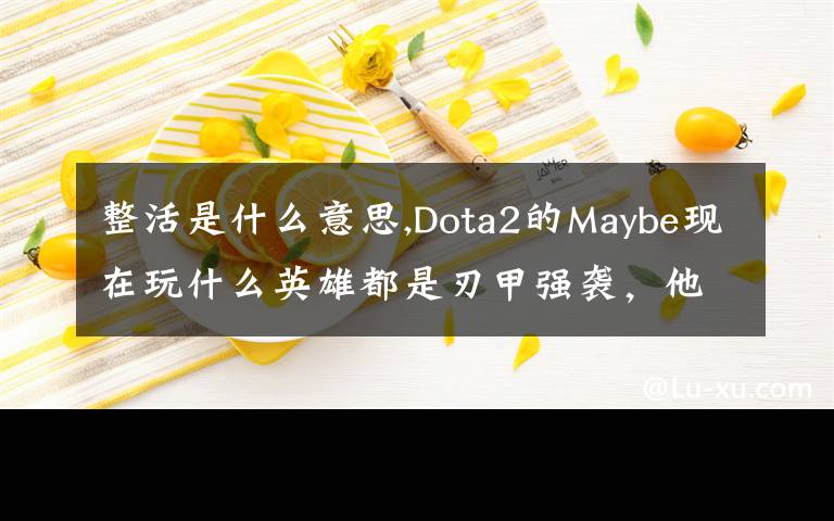 整活是什么意思,Dota2的Maybe現(xiàn)在玩什么英雄都是刃甲強(qiáng)襲，他這樣是不是在