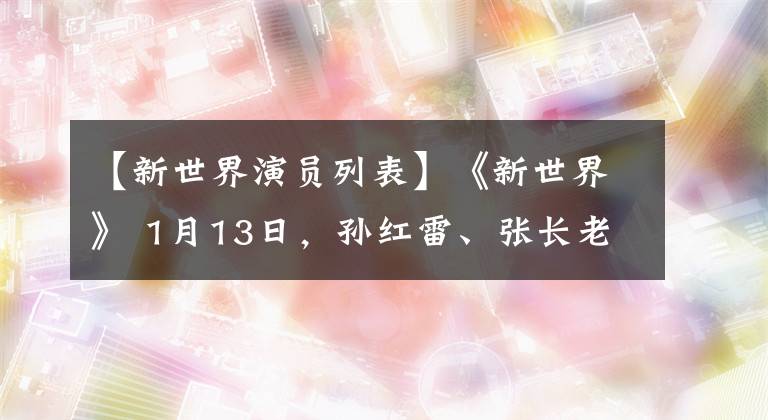 【新世界演員列表】《新世界》 1月13日，孫紅雷、張長(zhǎng)老日、尹芳廣播組成了“北平三兄弟”