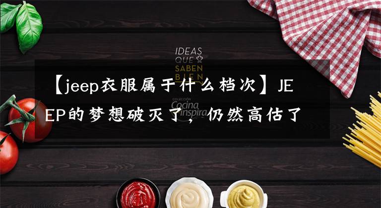 【jeep衣服屬于什么檔次】JEEP的夢想破滅了，仍然高估了自己的品牌價值