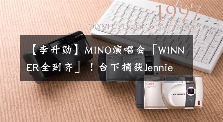 【李升勛】MINO演唱會(huì)「WINNER全到齊」！臺(tái)下捕獲Jennie+野生女團(tuán)女神