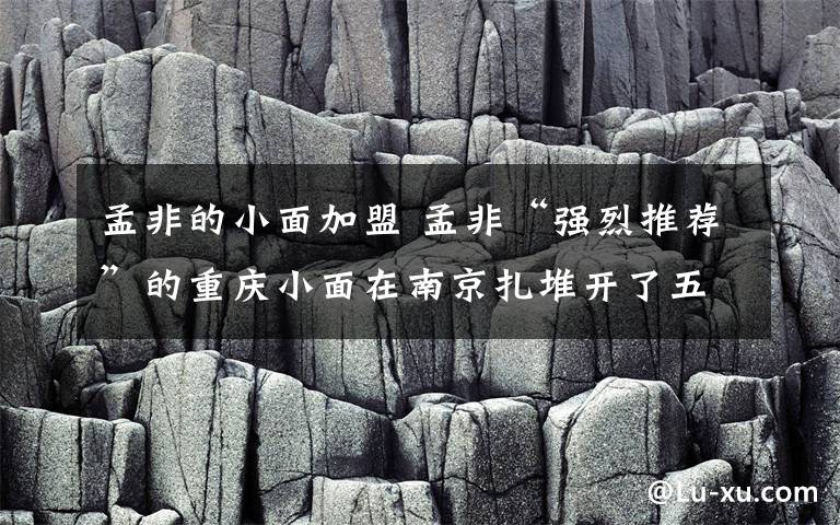 孟非的小面加盟 孟非“強(qiáng)烈推薦”的重慶小面在南京扎堆開(kāi)了五六十家